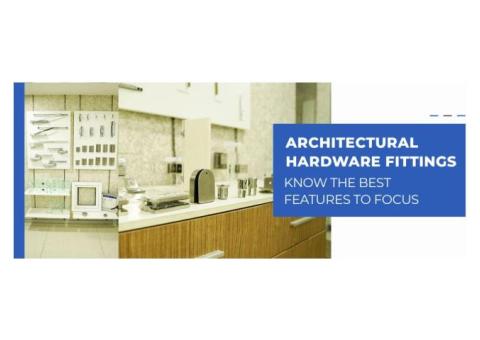 Architectural Hardware Fittings: Know The Best Features To Focus